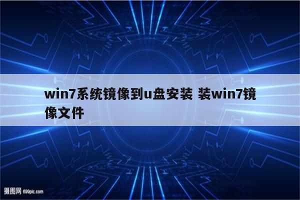 win7系统镜像到u盘安装 装win7镜像文件