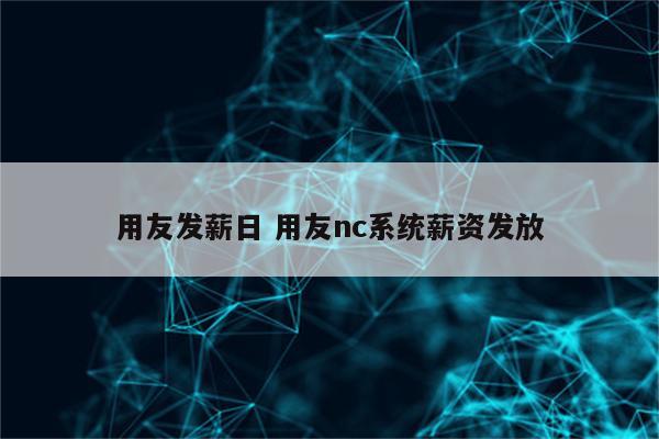 用友发薪日 用友nc系统薪资发放