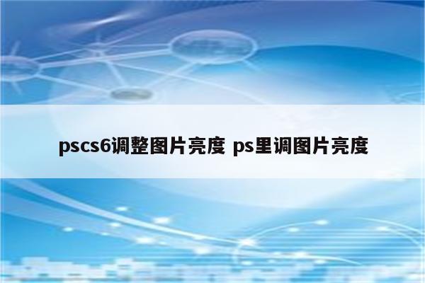 pscs6调整图片亮度 ps里调图片亮度