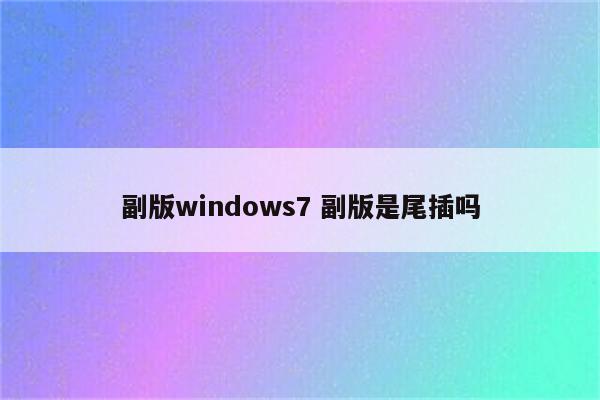 副版windows7 副版是尾插吗