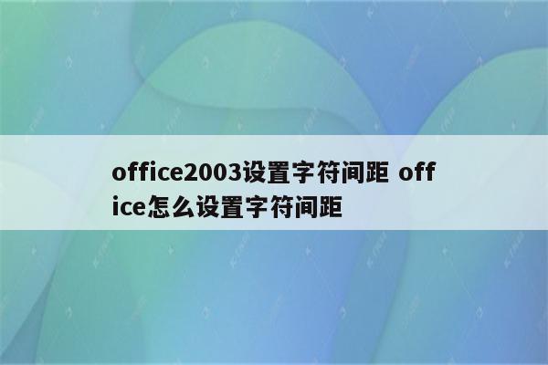 office2003设置字符间距 office怎么设置字符间距