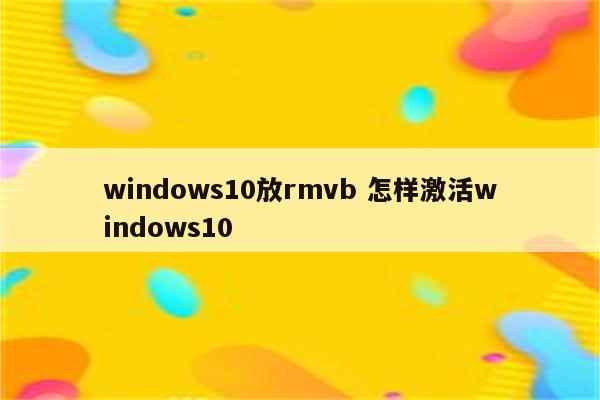 windows10放rmvb 怎样激活windows10