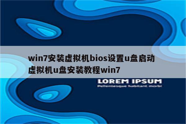 win7安装虚拟机bios设置u盘启动 虚拟机u盘安装教程win7