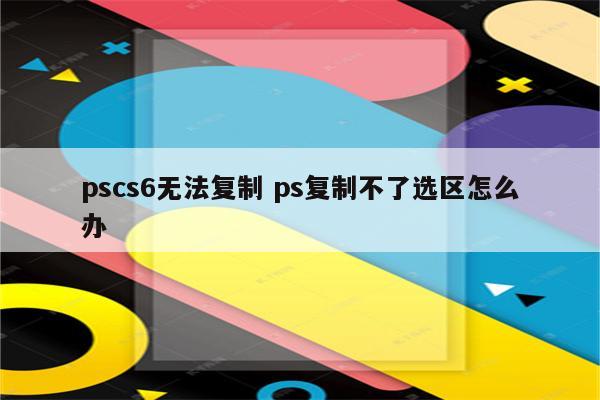 pscs6无法复制 ps复制不了选区怎么办