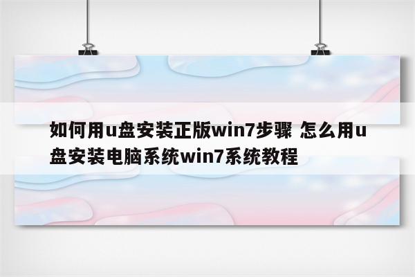 如何用u盘安装正版win7步骤 怎么用u盘安装电脑系统win7系统教程