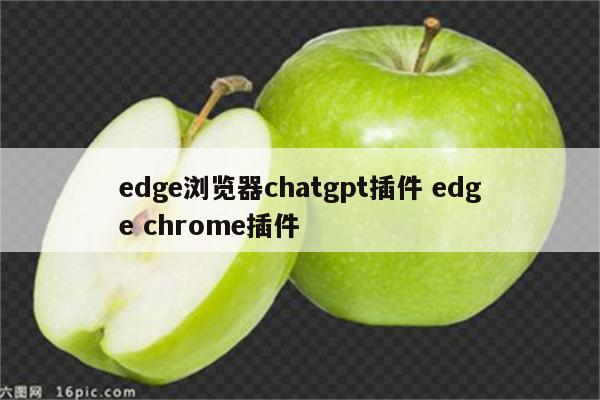 edge浏览器chatgpt插件 edge chrome插件
