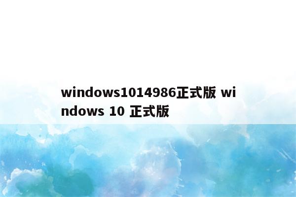 windows1014986正式版 windows 10 正式版