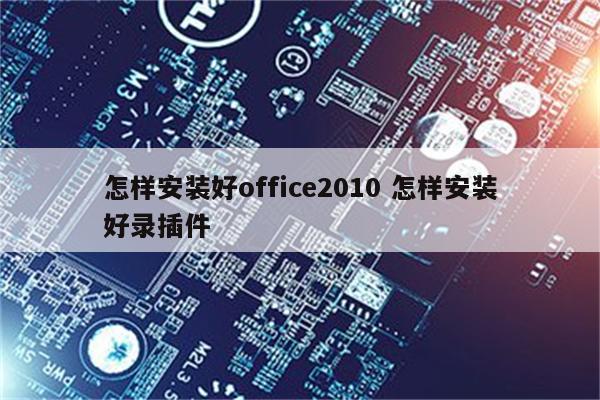 怎样安装好office2010 怎样安装好录插件