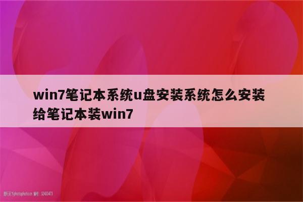 win7笔记本系统u盘安装系统怎么安装 给笔记本装win7