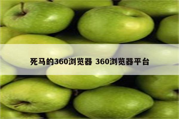 死马的360浏览器 360浏览器平台