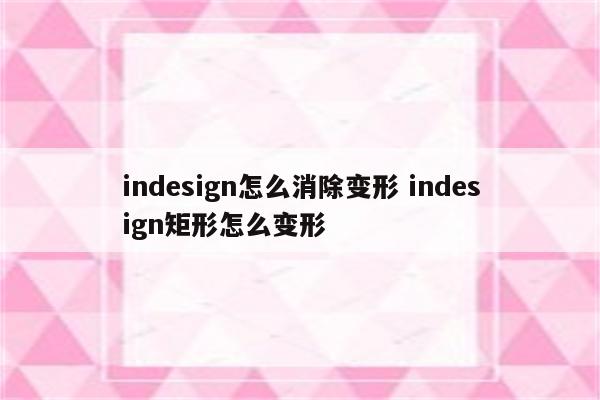 indesign怎么消除变形 indesign矩形怎么变形