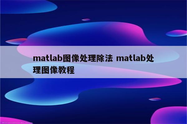 matlab图像处理除法 matlab处理图像教程
