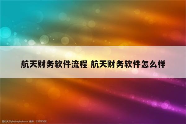 航天财务软件流程 航天财务软件怎么样