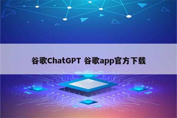 谷歌ChatGPT 谷歌app官方下载