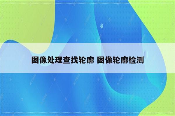 图像处理查找轮廓 图像轮廓检测
