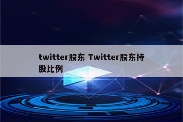 twitter股东 Twitter股东持股比例