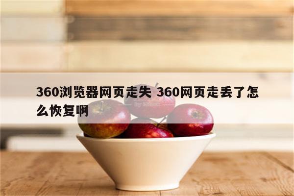 360浏览器网页走失 360网页走丢了怎么恢复啊