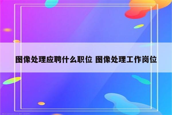 图像处理应聘什么职位 图像处理工作岗位