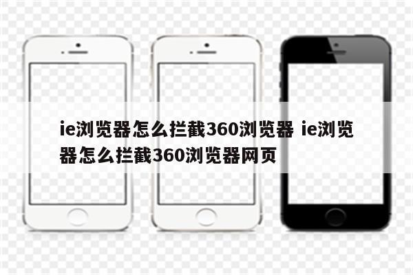 ie浏览器怎么拦截360浏览器 ie浏览器怎么拦截360浏览器网页