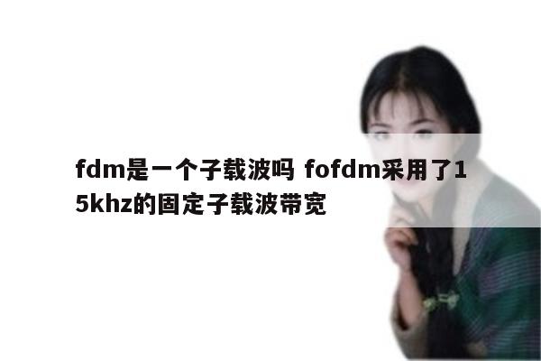 fdm是一个子载波吗 fofdm采用了15khz的固定子载波带宽
