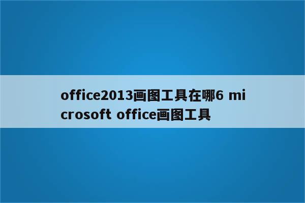 office2013画图工具在哪6 microsoft office画图工具