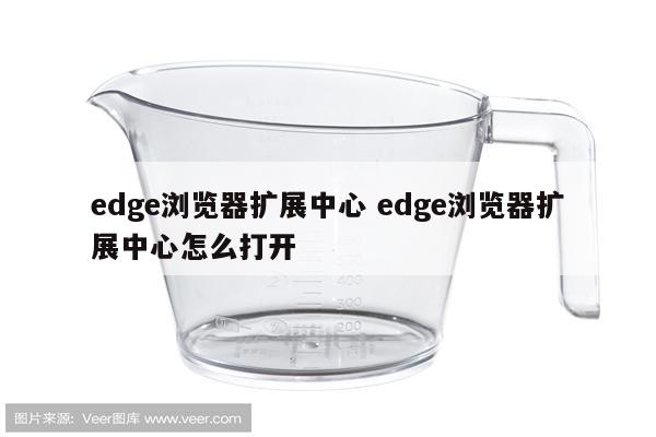edge浏览器扩展中心 edge浏览器扩展中心怎么打开