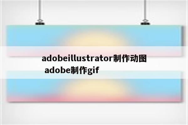 adobeillustrator制作动图 adobe制作gif