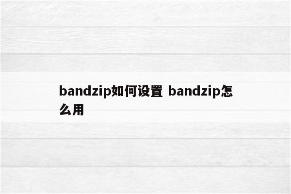 bandzip如何设置 bandzip怎么用