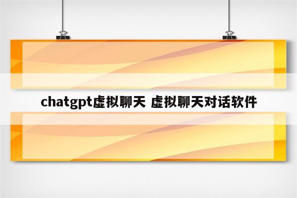 chatgpt虚拟聊天 虚拟聊天对话软件