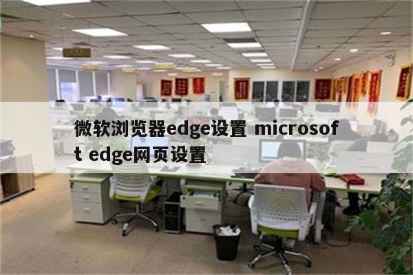 微软浏览器edge设置 microsoft edge网页设置