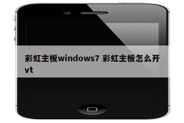 彩虹主板windows7 彩虹主板怎么开vt
