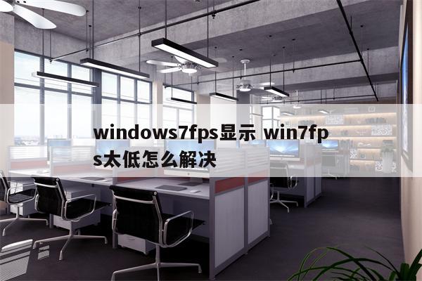 windows7fps显示 win7fps太低怎么解决