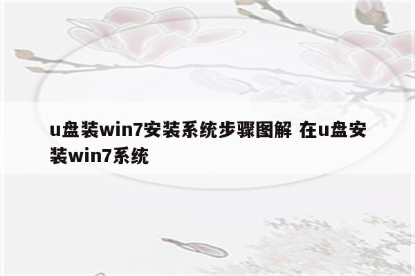 u盘装win7安装系统步骤图解 在u盘安装win7系统