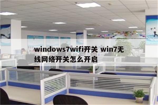 windows7wifi开关 win7无线网络开关怎么开启