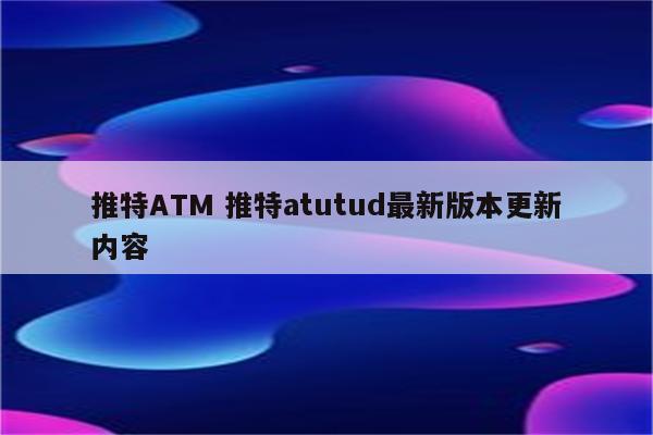 推特ATM 推特atutud最新版本更新内容