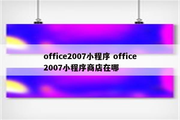 office2007小程序 office2007小程序商店在哪