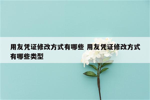 用友凭证修改方式有哪些 用友凭证修改方式有哪些类型