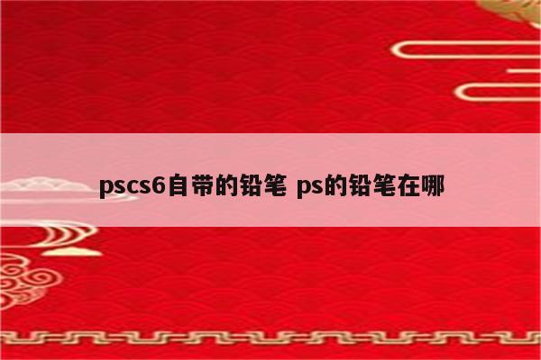pscs6自带的铅笔 ps的铅笔在哪