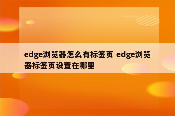 edge浏览器怎么有标签页 edge浏览器标签页设置在哪里