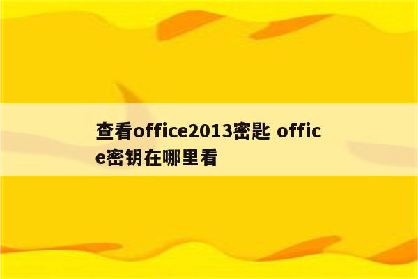 查看office2013密匙 office密钥在哪里看