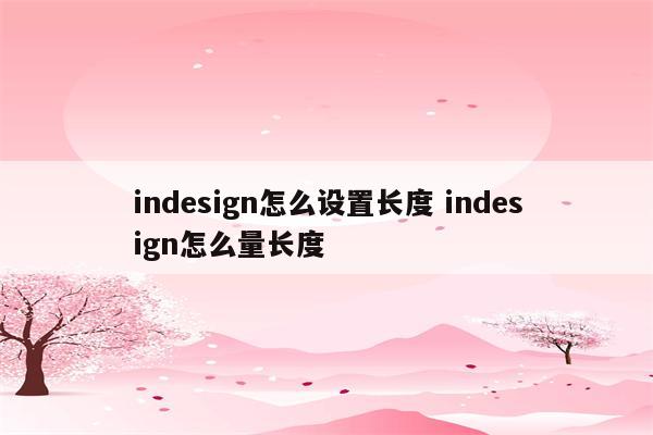 indesign怎么设置长度 indesign怎么量长度