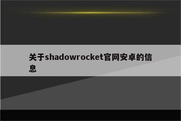 关于shadowrocket官网安卓的信息