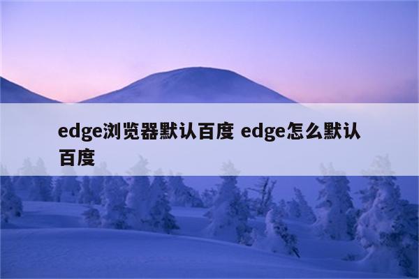 edge浏览器默认百度 edge怎么默认百度