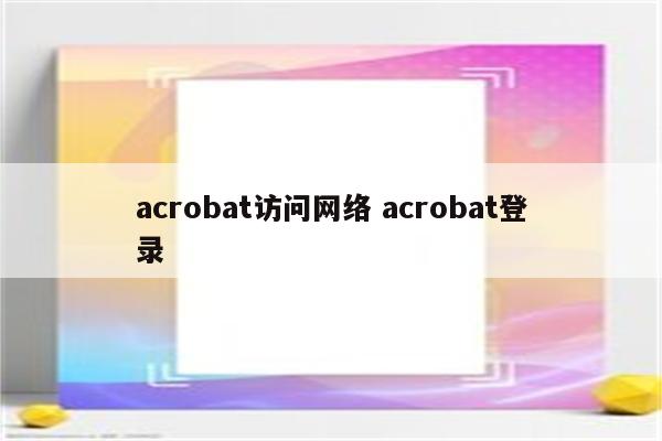 acrobat访问网络 acrobat登录
