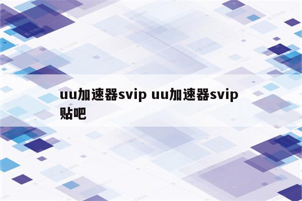 uu加速器svip uu加速器svip 贴吧