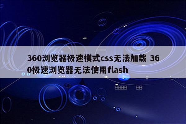 360浏览器极速模式css无法加载 360极速浏览器无法使用flash