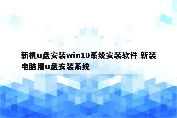 新机u盘安装win10系统安装软件 新装电脑用u盘安装系统
