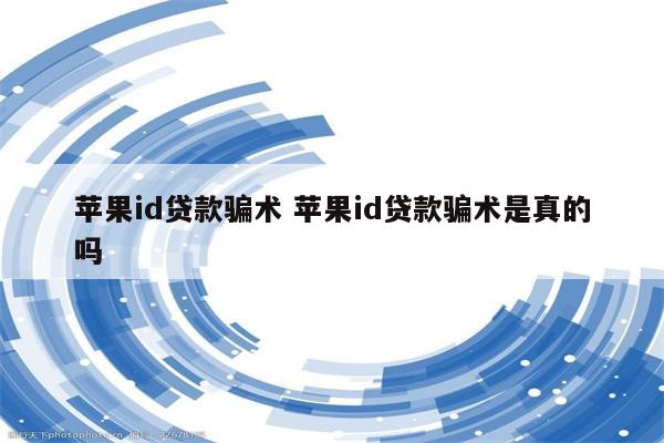 苹果id贷款骗术 苹果id贷款骗术是真的吗