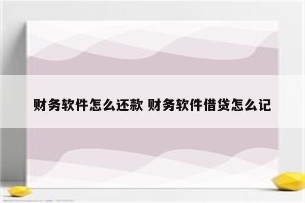 财务软件怎么还款 财务软件借贷怎么记