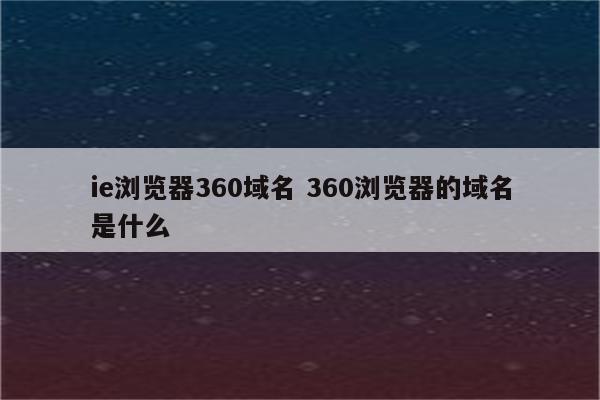 ie浏览器360域名 360浏览器的域名是什么